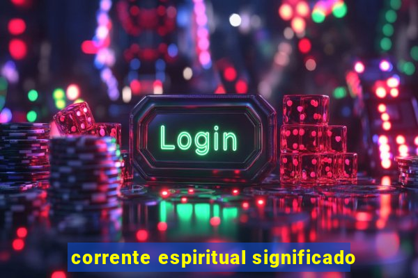 corrente espiritual significado